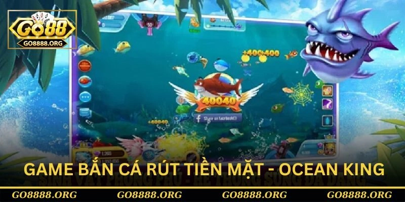 Game bắn cá rút tiền mặt - Ocean King 