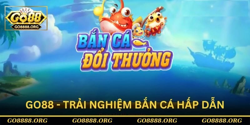 Go88 - Địa chỉ trải nghiệm bắn cá hấp dẫn