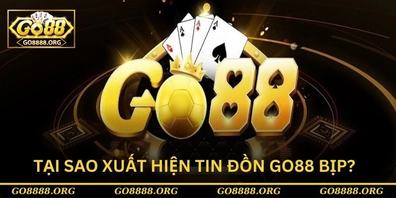 Nguyên nhân xuất hiện câu hỏi Go88 có bịp không