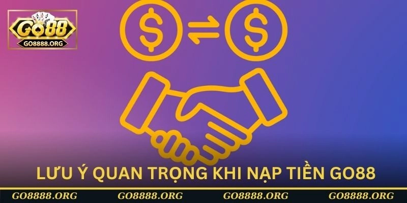 Tìm hiểu lưu ý quan trọng khi nạp tiền Go88